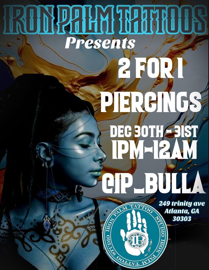 Get two piercings for the price of one body piercing at Iron Palm Tattoos in downtown Atlanta Dec 30 -31. Jewelry is included free with each body piercing service. REQUIREMENTS: Follow any Iron Palm Social Media account. Walk in before 12AM Dec 30th or Dec 31st 2024.